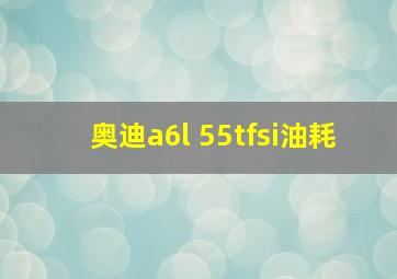 奥迪a6l 55tfsi油耗